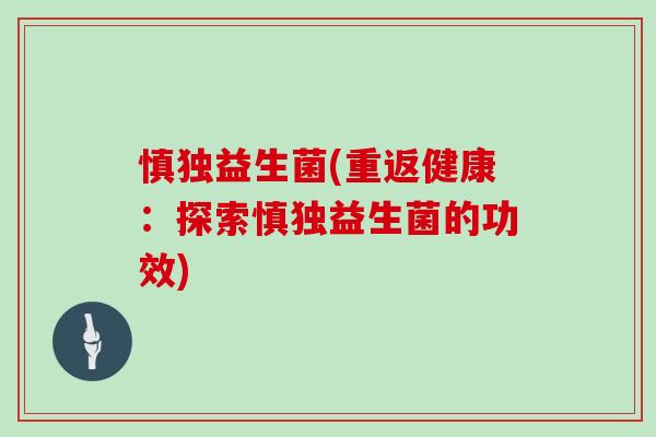 慎独益生菌(重返健康：探索慎独益生菌的功效)