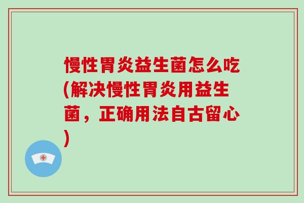 慢性益生菌怎么吃(解决慢性用益生菌,正确用法自古留心) 慢性益生菌怎么吃(解决慢性用益生菌,正确用法自古留心)