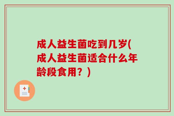 成人益生菌吃到几岁(成人益生菌适合什么年龄段食用？)