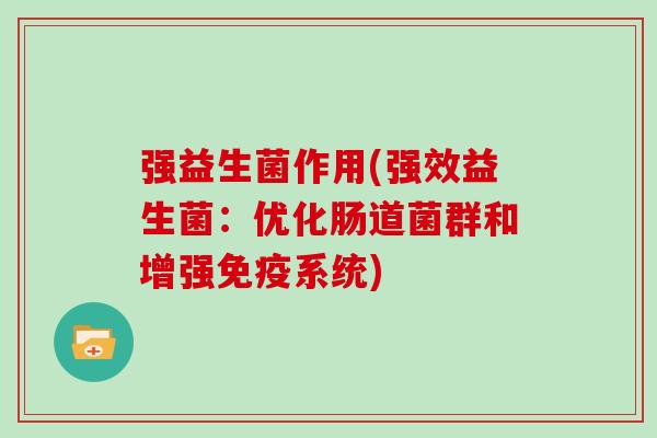 强益生菌作用(强效益生菌：优化肠道菌群和增强免疫系统)