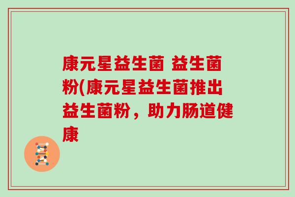 康元星益生菌 益生菌粉(康元星益生菌推出益生菌粉，助力肠道健康