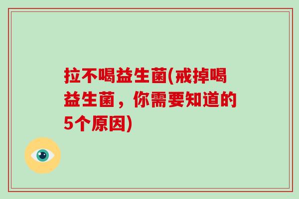 拉不喝益生菌(戒掉喝益生菌，你需要知道的5个原因)