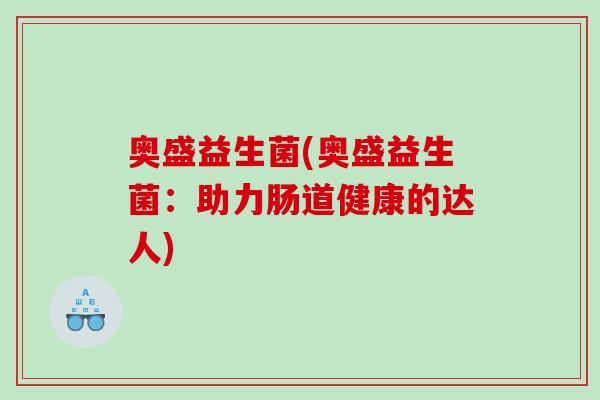 奥盛益生菌(奥盛益生菌：助力肠道健康的达人)