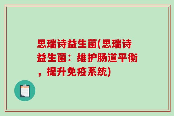 思瑞诗益生菌(思瑞诗益生菌:维护肠道平衡,提升系统) 思瑞诗益生菌(思瑞诗益生菌:维护肠道平衡,提升系统)