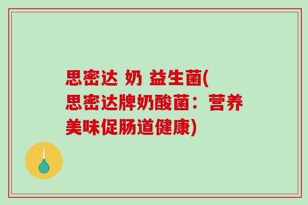 思密达 奶 益生菌(思密达牌奶酸菌:营养美味促肠道健康) 思密达 奶 益生菌(思密达牌奶酸菌:营养美味促肠道健康)