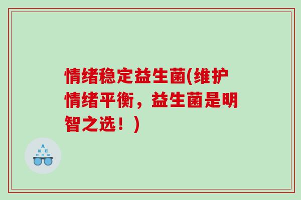 情绪稳定益生菌(维护情绪平衡，益生菌是明智之选！)