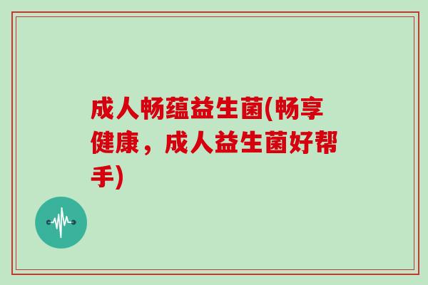 成人畅蕴益生菌(畅享健康，成人益生菌好帮手)