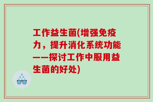 工作益生菌(增强免疫力，提升消化系统功能——探讨工作中服用益生菌的好处)