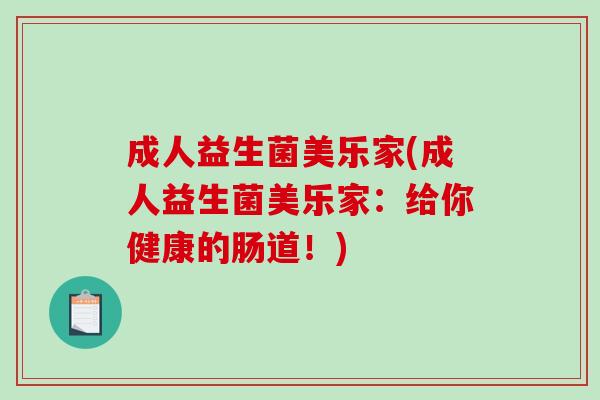成人益生菌美乐家(成人益生菌美乐家：给你健康的肠道！)