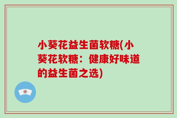 小葵花益生菌软糖(小葵花软糖：健康好味道的益生菌之选)