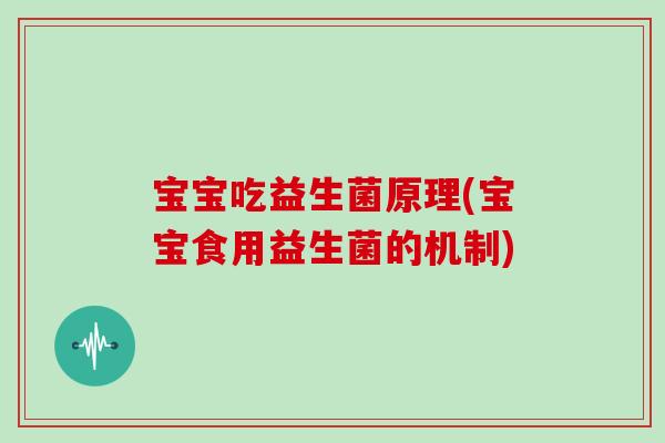 宝宝吃益生菌原理(宝宝食用益生菌的机制)