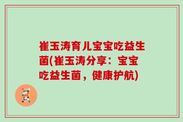 崔玉涛育儿宝宝吃益生菌(崔玉涛分享：宝宝吃益生菌，健康护航)