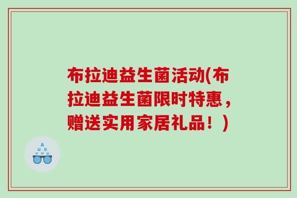布拉迪益生菌活动(布拉迪益生菌限时特惠，赠送实用家居礼品！)