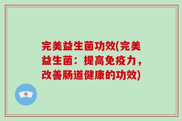 完美益生菌功效(完美益生菌：提高免疫力，改善肠道健康的功效)