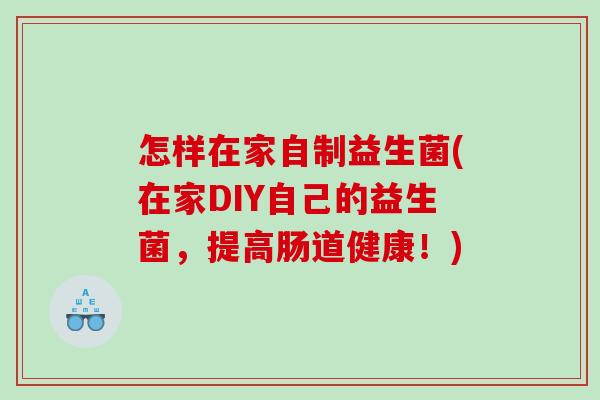 怎样在家自制益生菌(在家DIY自己的益生菌，提高肠道健康！)