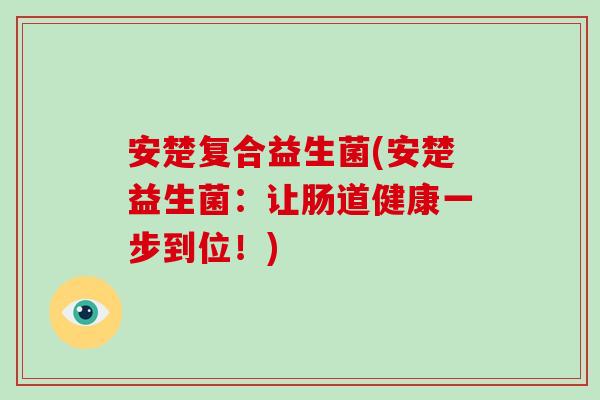 安楚复合益生菌(安楚益生菌：让肠道健康一步到位！)