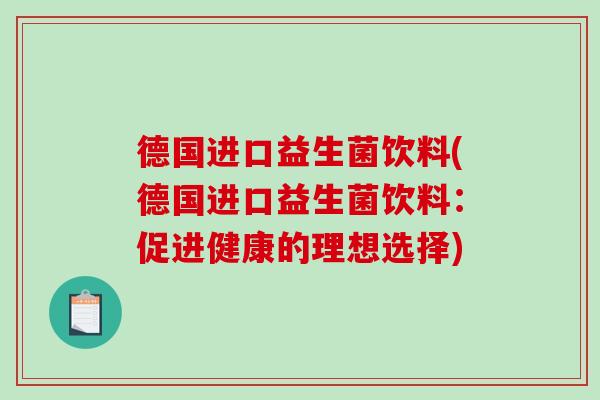 德国进口益生菌饮料(德国进口益生菌饮料:促进健康的理想选择) 德国进口益生菌饮料(德国进口益生菌饮料:促进健康的理想选择)