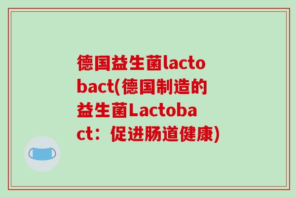 德国益生菌lactobact(德国制造的益生菌Lactobact：促进肠道健康)