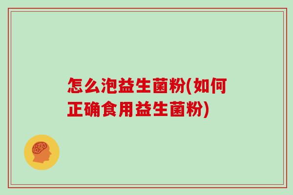 怎么泡益生菌粉(如何正确食用益生菌粉)
