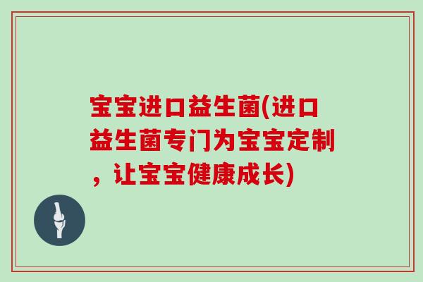 宝宝进口益生菌(进口益生菌专门为宝宝定制，让宝宝健康成长)