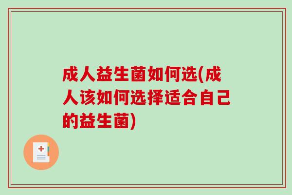 成人益生菌如何选(成人该如何选择适合自己的益生菌) 成人益生菌如何选(成人该如何选择适合自己的益生菌)