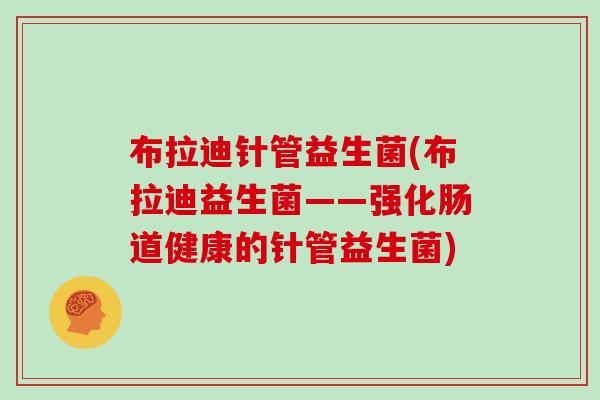 布拉迪针管益生菌(布拉迪益生菌——强化肠道健康的针管益生菌)