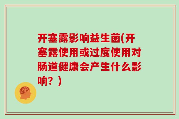 开塞露影响益生菌(开塞露使用或过度使用对肠道健康会产生什么影响？)