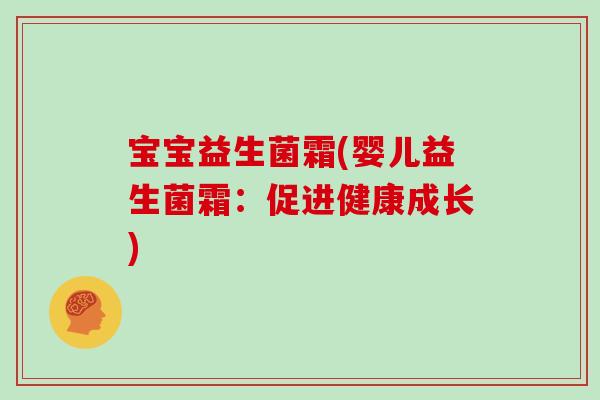宝宝益生菌霜(婴儿益生菌霜：促进健康成长)