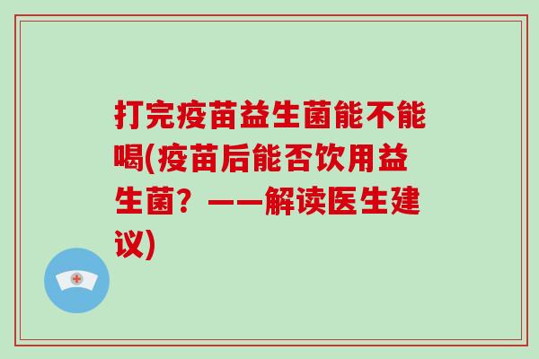 打完疫苗益生菌能不能喝(疫苗后能否饮用益生菌？——解读医生建议)