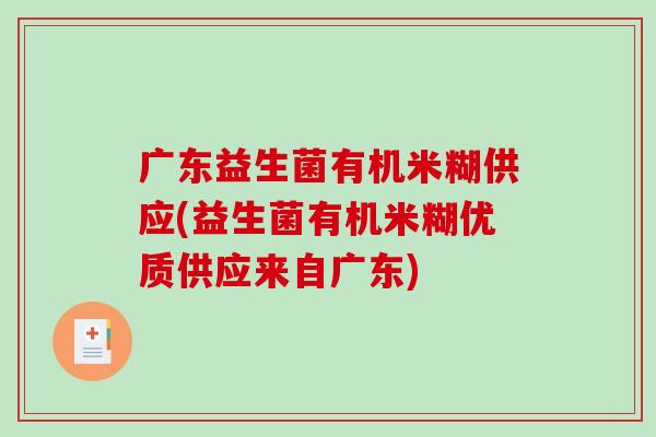 广东益生菌有机米糊供应(益生菌有机米糊优质供应来自广东)