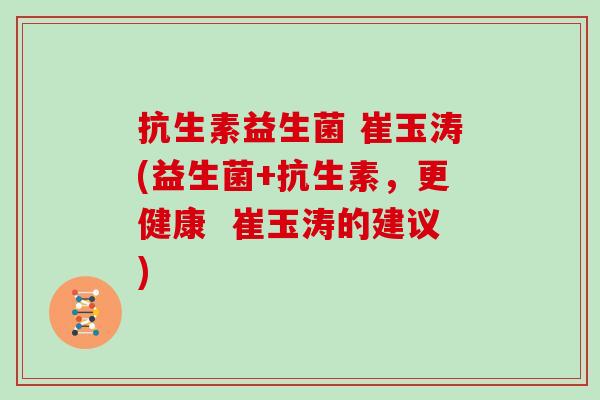 抗生素益生菌 崔玉涛(益生菌+抗生素，更健康  崔玉涛的建议)
