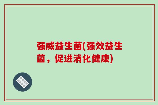 强威益生菌(强效益生菌，促进消化健康)