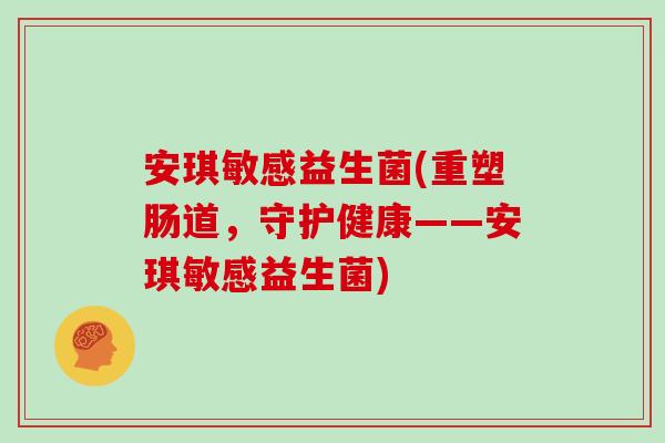 安琪敏感益生菌(重塑肠道，守护健康——安琪敏感益生菌)