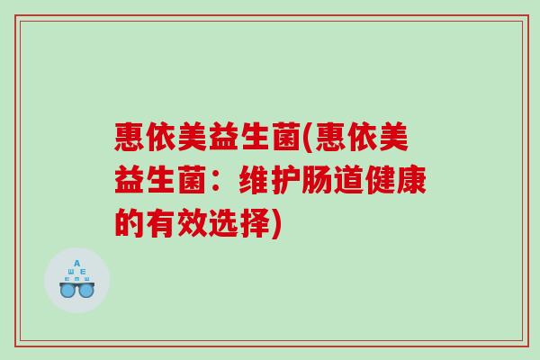 惠依美益生菌(惠依美益生菌：维护肠道健康的有效选择)