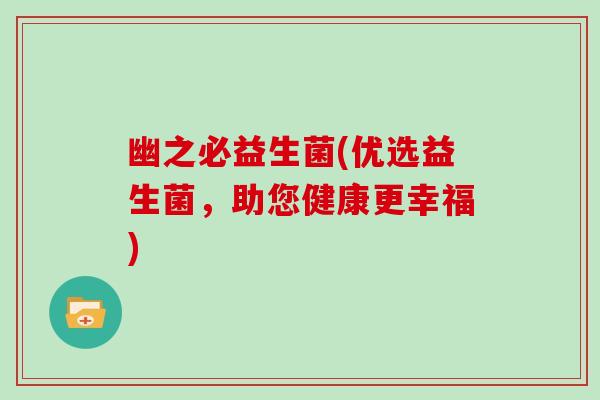 幽之必益生菌(优选益生菌，助您健康更幸福)