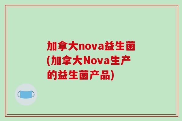 加拿大nova益生菌(加拿大Nova生产的益生菌产品)