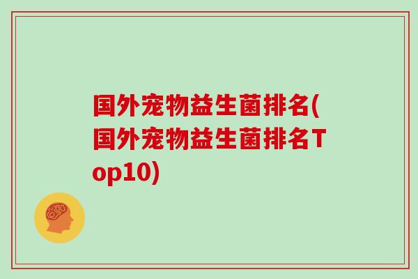 国外宠物益生菌排名(国外宠物益生菌排名Top10)
