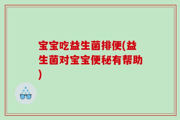 宝宝吃益生菌排便(益生菌对宝宝便秘有帮助)