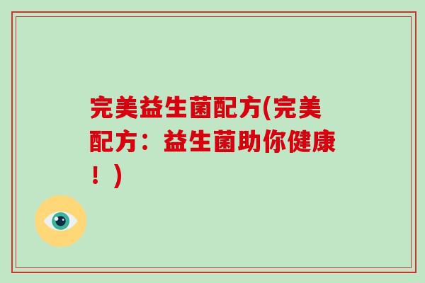 完美益生菌配方(完美配方：益生菌助你健康！)
