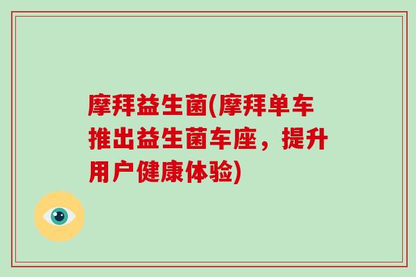 摩拜益生菌(摩拜单车推出益生菌车座，提升用户健康体验)