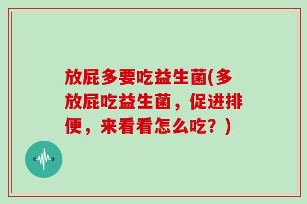 放屁多要吃益生菌(多放屁吃益生菌，促进排便，来看看怎么吃？)