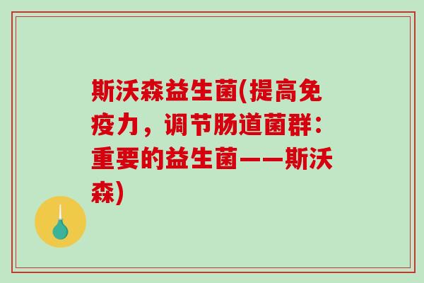 斯沃森益生菌(提高力，调节肠道菌群：重要的益生菌——斯沃森)