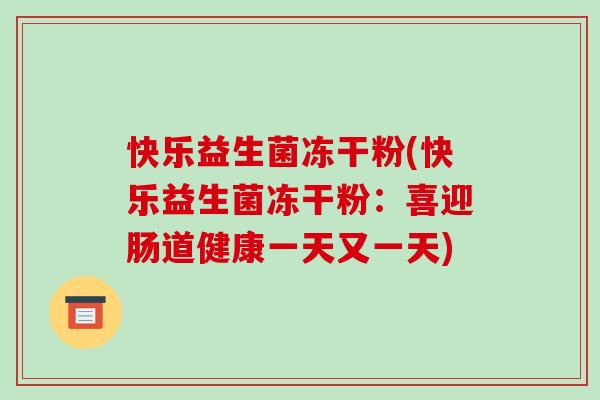 快乐益生菌冻干粉(快乐益生菌冻干粉：喜迎肠道健康一天又一天)