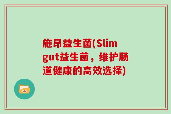 施昂益生菌(Slimgut益生菌，维护肠道健康的高效选择)