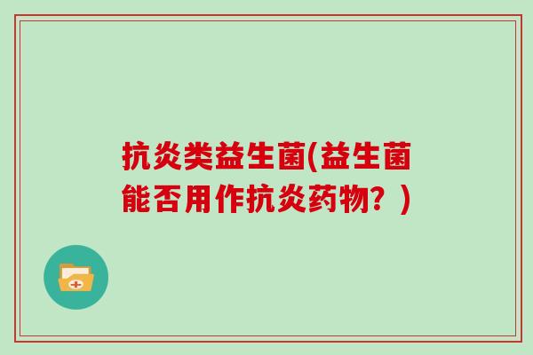 抗炎类益生菌(益生菌能否用作抗炎药物？)