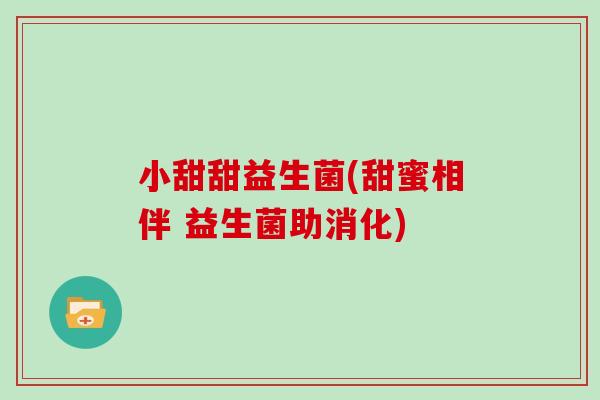 小甜甜益生菌(甜蜜相伴 益生菌助消化) 小甜甜益生菌(甜蜜相伴 益生菌助消化)