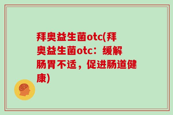 拜奥益生菌otc(拜奥益生菌otc:缓解肠胃不适,促进肠道健康) 拜奥益生菌otc(拜奥益生菌otc:缓解肠胃不适,促进肠道健康)