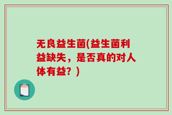 无良益生菌(益生菌利益缺失，是否真的对人体有益？)