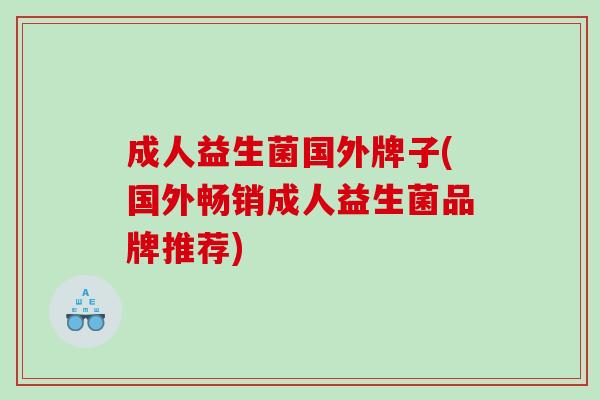 成人益生菌国外牌子(国外畅销成人益生菌品牌推荐) 成人益生菌国外牌子(国外畅销成人益生菌品牌推荐)