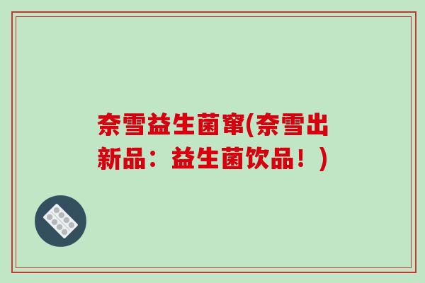 奈雪益生菌窜(奈雪出新品：益生菌饮品！)